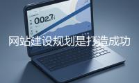 网站建设规划是打造成功网站的重要基础